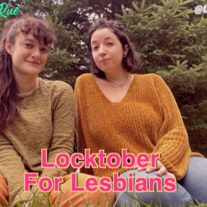 Two brunette femmes outdoors among a small group of pine trees. Femme 1 is wearing a green fuzzy sweater and orange pants with long curly hair. Femme 2 is wearing an orange sweater and blue jeans, they have short brown hair. Multi colored text reads: Lucy LaRue Kathrine Bush "Locktober For Lesbians"